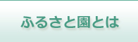 ふるさと園とは